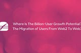 Where Is The Billion-User Growth Potential in Web3?