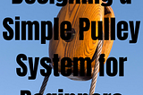 Master the Basics: Designing a Simple Pulley System for Beginners