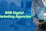 B2B Digital Marketing Agencies: Your Partner for Online Success