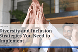 Diversity and Inclusion Strategies You Need to Implement