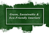 Green, Sustainable and Eco-Friendly Interiors