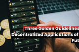 Three Golden Guidelines for Decentralised Applications of the Future