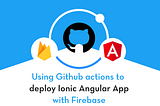 Github Actions: Deploying Ionic Angular App to Firebase Hosting