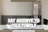 A Beginner’s Guide to Understanding How Towel Radiators Work