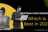 Traditional vs Self-Publishing Which is Best in 2023