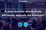 A sua reunião diária mais eficiente através do Kanban!