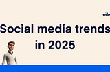 Willow’s Social media trends in 2025