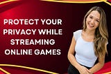 Protect Your Privacy While Streaming Online Games