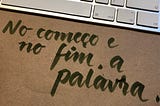 No começo e no fim, a palavra.