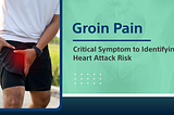 Groin Pain: Critical Symptom to Identifying Heart Attack Risk