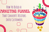 How to Build a Marketing Funnel That Converts Visitors Into Customers Like Crazy