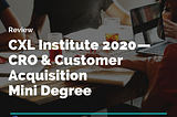 CXL Institute Course Review 2020 — Conversion Optimization & Customer Acquisition Mini Degree