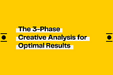 The 3-Phase Creative Analysis for Optimal Results
