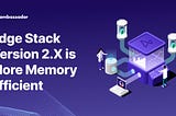 Ambassador Edge Stack Version 2.X is More Memory Efficient