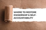 Where to Restore Ownership & Self-Accountability