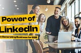 The Power of LinkedIn in Generating Business for B2B
