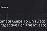 Ultimate Guide To Uniswap: Perspective For The Investors