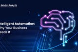 Intelligent Automation: Why Your Business Needs It