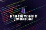 What you missed at JSMobile Conf