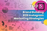 Top 5 Brand Building B2B Instagram Marketing Strategies