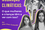 Imagem com título do texto “Mudanças Climáticas: o que mulheres e crianças têm a ver com isso?”, escrito por Aline Alves Guimarães. Ao lado, tem uma imagem do planeta terra derretendo e duas meninas (uma mais nova e uma mais velha).