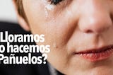 ¿Lloramos o hacemos pañuelos?