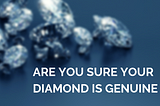 Are You Sure Your Diamond is Genuine?