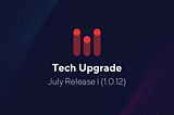 Tech Upgrade: July Release I (1.0.12)