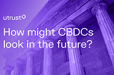 How might CBDCs look in the future?