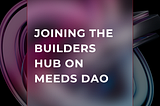 JOINING THE BUILDERS HUB ON MEEDS DAO AS A CONTRIBUTOR