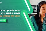 Podcast tại Việt Nam: thú vui nhất thời hay xu hướng tất yếu?