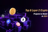 Top 8 Layer 2 Crypto Projects to Watch in 2024