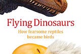 Flying Dinosaurs: How fearsome reptiles became birds by John Pickrell