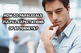 What Should Attorneys Be Expecting from Their Paralegals?