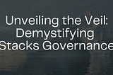 Unveiling the Veil: Demystifying Stacks Governance