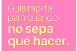 Guía rápida para cuando no sepa qué hacer