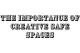 The Importance of Creative Safe Spaces