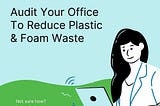 How-To Audit Your Office To Reduce Plastic & Foam Waste