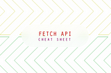 The Ultimate JavaScript Fetch API Cheatsheet