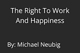 White Collar Support Group™ Blog: The Right to Work & Happiness, by Mike Neubig