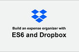 Free Course: Build an  expense organizer with ES6 and Dropbox