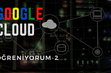 Google Cloud Öğreniyorum-2