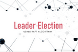 Leader election in distributed systems using Raft algorithm