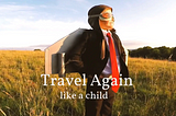 Travel Again — Like a Child