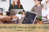 During Times of Crisis: Be a Leader, Not a Boss