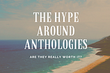 What’s all the hype around Anthologies