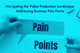 Navigating the Video Production Landscape: Addressing Business Pain Points
