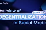 Overview of Decentralization in Social Media: How it works