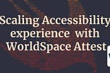 Scaling Accessibility experience with WorldSpace Attest