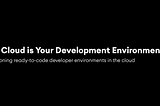 The Cloud is Your Development Environment